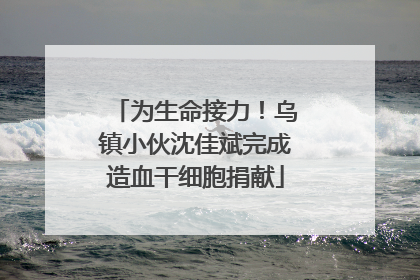 为生命接力！乌镇小伙沈佳斌完成造血干细胞捐献